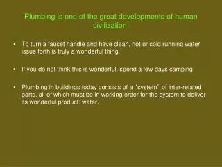 Plumbing is one of the great developments of human civilization!