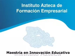 Instituto Azteca de 	Formación Empresarial Maestría en Innovación Educativa