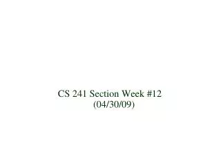 CS 241 Section Week #12 (04/30/09)