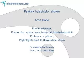 Psykisk helsehjelp i skolen Arne Holte Divisjonsdirektør, Divisjon for psykisk helse, Nasjonalt folkehelseinstitutt Pro