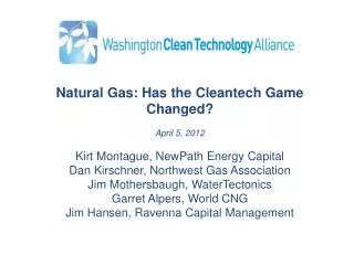 Natural Gas: Has the Cleantech Game Changed? April 5, 2012 Kirt Montague, NewPath Energy Capital Dan Kirschner , No