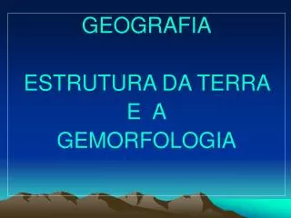 GEOGRAFIA ESTRUTURA DA TERRA E A GEMORFOLOGIA
