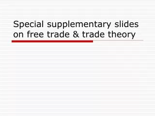 Special supplementary slides on free trade &amp; trade theory