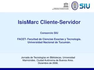 IsisMarc Cliente-Servidor Consorcio SIU FACET- Facultad de Ciencias Exactas y Tecnología. Universidad Nacional de Tucum