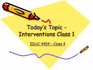 Today’s Topic - Interventions Class 1