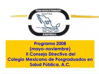 Programa 2008 (mayo-noviembre) II Consejo Directivo del Colegio Mexicano de Posgraduados en Salud Pública , A.C.