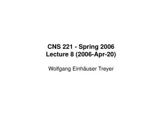 CNS 221 - Spring 2006 Lecture 8 (2006-Apr-20) Wolfgang Einhäuser Treyer