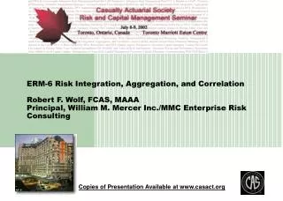 ERM-6 Risk Integration, Aggregation, and Correlation Robert F. Wolf, FCAS, MAAA Principal, William M. Mercer Inc./MMC En