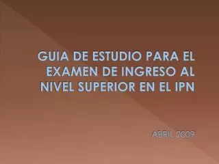 GUIA DE ESTUDIO PARA EL EXAMEN DE INGRESO AL NIVEL SUPERIOR EN EL IPN ABRIL 2009