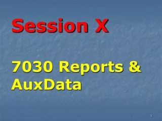 Session X 7030 Reports &amp; AuxData