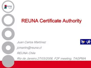 REUNA Certificate Authority Juan Carlos Martínez jcmartin@reuna.cl REUNA Chile Rio de Janeiro,27/03/2006, F2F meeting, T
