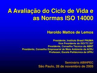 A Avaliação do Ciclo de Vida e as Normas ISO 14000 Haroldo Mattos de Lemos Presidente, Instituto Brasil PNUMA Vice Presi