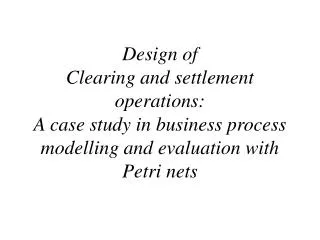 Design of Clearing and settlement operations: A case study in business process modelling and evaluation with Petri net
