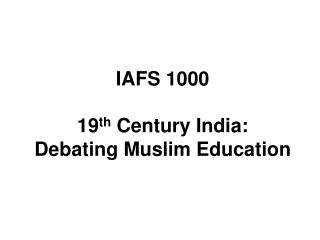 IAFS 1000 19 th Century India: Debating Muslim Education