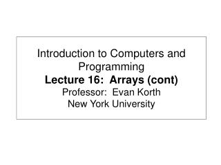 Introduction to Computers and Programming Lecture 16: Arrays (cont) Professor: Evan Korth New York University