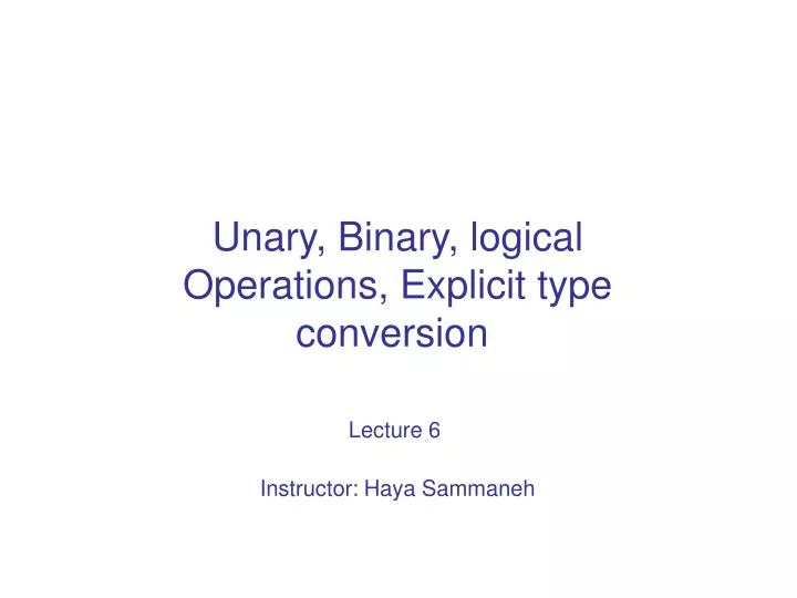 unary binary logical operations explicit type conversion lecture 6 instructor haya sammaneh