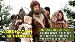 THE GOLDEN COMPASS is a dedication to all those outsiders and freethinkers who have sought truth.