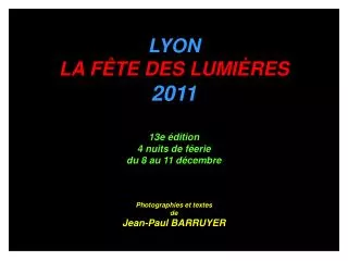 LYON LA FÊTE DES LUMIÈRES 2011 13e édition 4 nuits de féerie du 8 au 11 décembre Photographies et textes de Jean-Paul