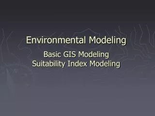 Environmental Modeling Basic GIS Modeling Suitability Index Modeling