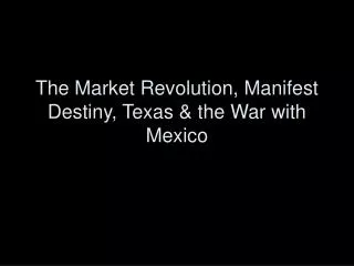 The Market Revolution, Manifest Destiny, Texas &amp; the War with Mexico