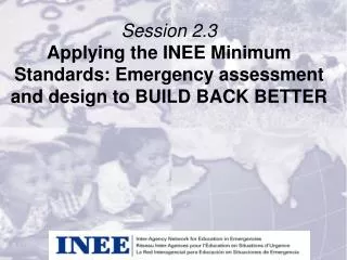 Session 2.3 Applying the INEE Minimum Standards: Emergency assessment and design to BUILD BACK BETTER