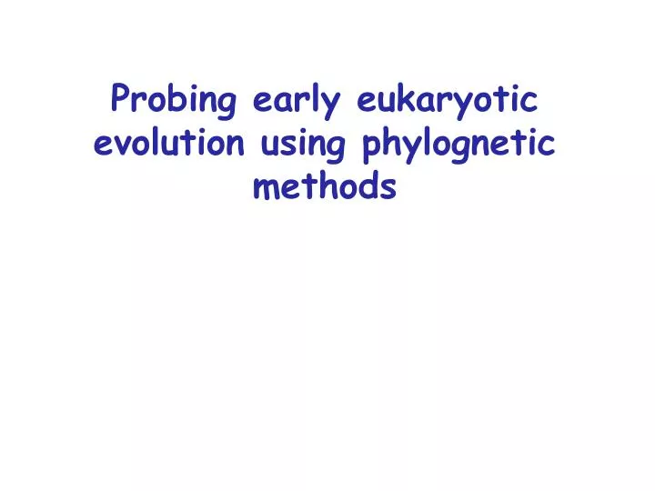 probing early eukaryotic evolution using phylognetic methods