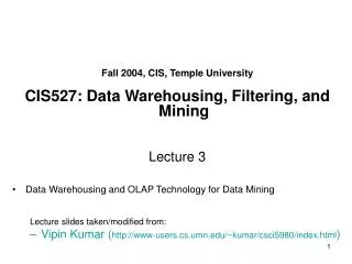 Fall 2004, CIS, Temple University CIS527: Data Warehousing, Filtering, and Mining Lecture 3 Data Warehousing and OLAP Te