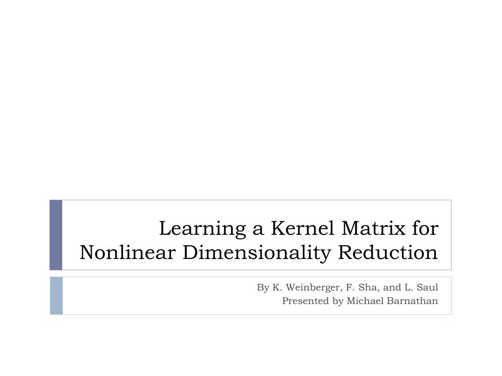 PPT - Learning a Kernel Matrix for Nonlinear Dimensionality Reduction ...
