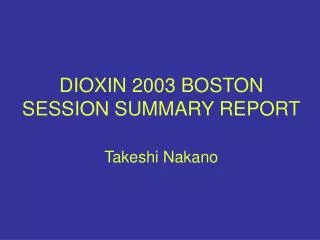 DIOXIN 2003 BOSTON SESSION SUMMARY REPORT Takeshi Nakano