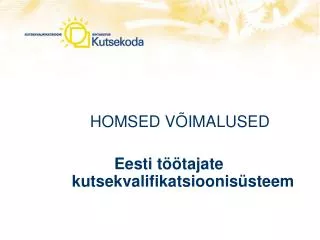 HOMSED VÕIMALUSED 	 Eesti töötajate kutsekvalifikatsioonisüsteem