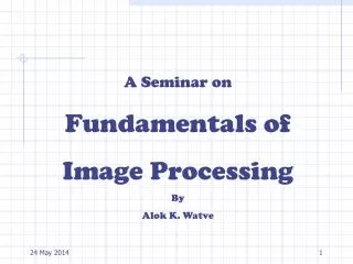 A Seminar on Fundamentals of Image Processing By Alok K. Watve