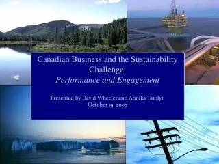 Canadian Business and the Sustainability Challenge: Performance and Engagement Presented by David Wheeler and Annika Ta