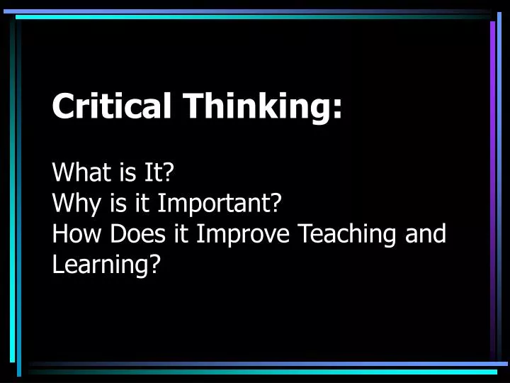 critical thinking what is it why is it important how does it improve teaching and learning