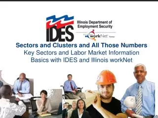 Sectors and Clusters and All Those Numbers Key Sectors and Labor Market Information Basics with IDES and Illinois workNe