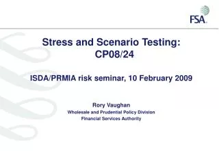 Stress and Scenario Testing: CP08/24 ISDA/PRMIA risk seminar, 10 February 2009 Rory Vaughan Wholesale and Prudential Po
