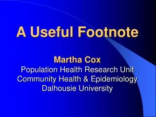 A Useful Footnote Martha Cox Population Health Research Unit Community Health &amp; Epidemiology Dalhousie University