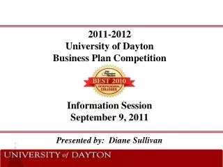 2011-2012 University of Dayton Business Plan Competition Information Session September 9, 2011 Presented by: Diane Sul
