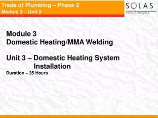 Module 3 Domestic Heating/MMA Welding Unit 3 – Domestic Heating System 	 Installation Duration – 35 Hours