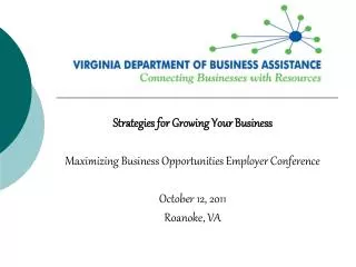 Strategies for Growing Your Business Maximizing Business Opportunities Employer Conference October 12, 2011 Roanoke, VA