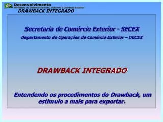 Secretaria de Comércio Exterior - SECEX Departamento de Operações de Comércio Exterior – DECEX DRAWBACK INTEGRADO