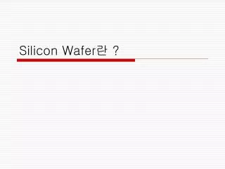 Silicon Wafer 란 ?