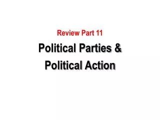 Review Part 11 Political Parties &amp; Political Action