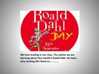 We love reading in our class. The author we are learning about this month is Roald Dahl. He had a very exciting life! Re