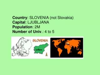 Country : SLOVENIA (not Slovakia) Capital : LJUBLJANA Population : 2M Number of Univ .: 4 to 5