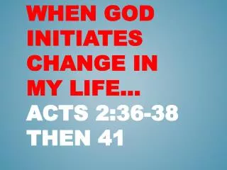 When God Initiates Change in my Life… Acts 2:36-38 then 41