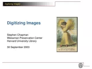 Digitizing Images Stephen Chapman Weissman Preservation Center Harvard University Library 30 September 2003