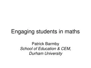 Engaging students in maths Patrick Barmby School of Education &amp; CEM, Durham University