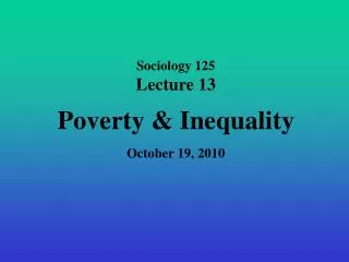 Sociology 125 Lecture 13 Poverty &amp; Inequality October 19, 2010