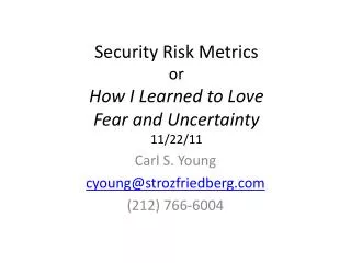 Security Risk Metrics or How I Learned to Love Fear and Uncertainty 11/22/11