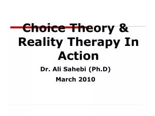 Choice Theory &amp; Reality Therapy In Action Dr. Ali Sahebi (Ph.D) March 2010